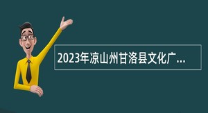 2023年凉山州甘洛县文化广播电视和旅游局招聘文旅工作者公告