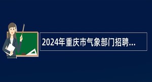 2024年重庆市气象部门招聘应届毕生公告