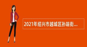 2021年绍兴市越城区孙端街道社区卫生服务中心招聘编外人员公告