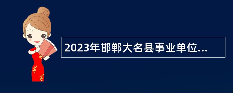 2023年邯郸大名县事业单位选聘工作人员公告