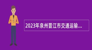 2023年泉州晋江市交通运输局招聘编外工作人员公告