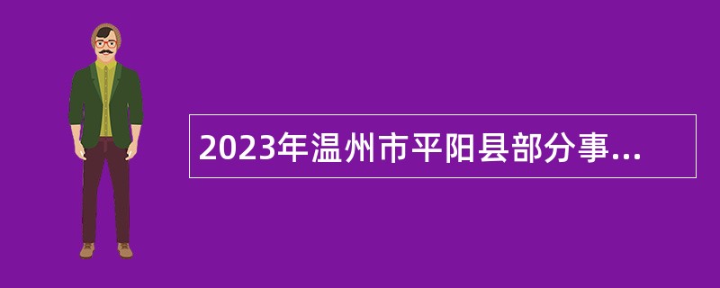 2023年温州市平阳县部分事业单位第二批引进高层次及紧缺急需人才公告