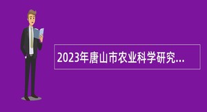 2023年唐山市农业科学研究院选聘第四批工作人员公告