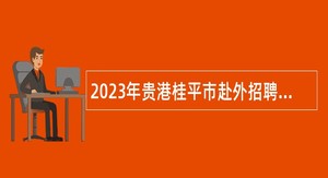 2023年贵港桂平市赴外招聘重点领域急需紧缺人才公告