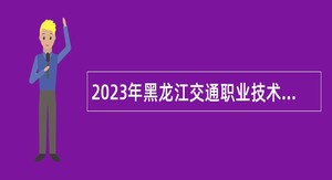 2023年黑龙江交通职业技术学院“黑龙江人才周”招聘公告