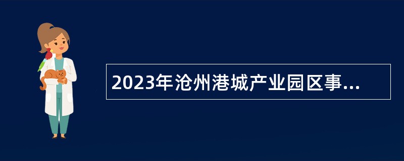 2023年沧州港城产业园区事业单位招聘考试公告（63名）
