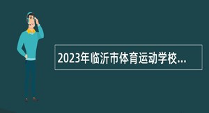 2023年临沂市体育运动学校招聘高水平专业教练员公告