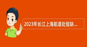 2023年长江上海航道处短缺专业人才招聘公告