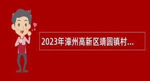 2023年漳州高新区靖圆镇村管理办公室招聘公告