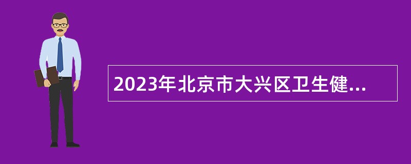 2023年北京市大兴区卫生健康委员会第三批事业单位招聘公告