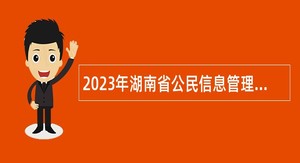 2023年湖南省公民信息管理局第二批招聘公告
