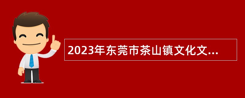 2023年东莞市茶山镇文化文艺类专业技术人才招聘公告