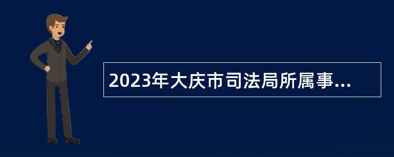 2023年大庆市司法局所属事业单位招聘工作人员公告 	