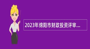 2023年绵阳市财政投资评审中心招聘编制外人员公告