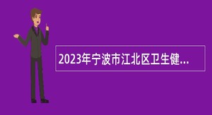 2023年宁波市江北区卫生健康系统招聘事业编制人员简章（二）