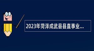 2023年菏泽成武县县直事业单位招引急需紧缺优秀青年人才公告