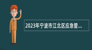 2023年宁波市江北区应急管理局招聘执法辅助人员公告