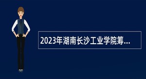 2023年湖南长沙工业学院筹建事务中心招聘事业编制教师公告（第三批）