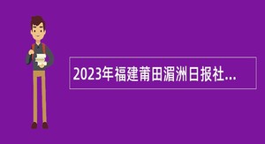 2023年福建莆田湄洲日报社招聘工作人员公告