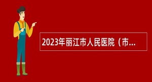 2023年丽江市人民医院（市传染病医院）第三批招聘公告