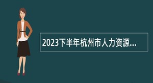2023下半年杭州市人力资源和社会保障局局属事业单位招聘公告