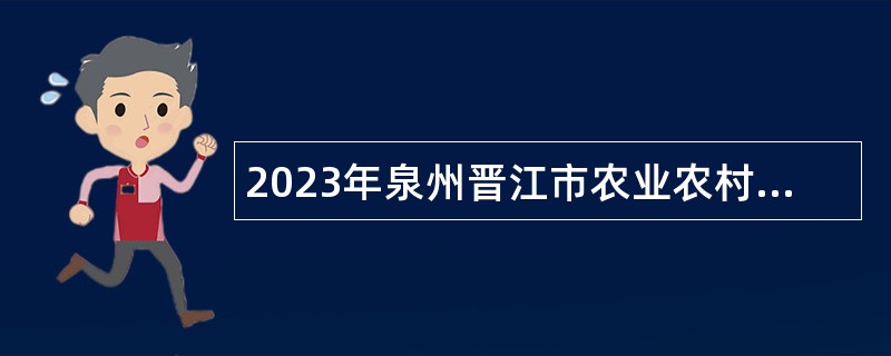 2023年泉州晋江市农业农村局招聘编外劳务派遣人员公告