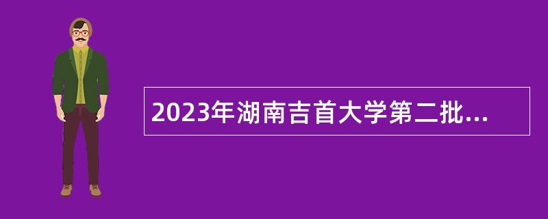 2023年湖南吉首大学第二批招聘公告