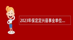 2023年保定定兴县事业单位招聘考试名公告（80名）