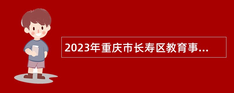 2023年重庆市长寿区教育事业单位面向重庆籍2024届教育部直属师范大学公费师范毕业生考核招聘工作人员公告