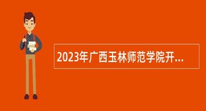 2023年广西玉林师范学院开招聘第二批公告