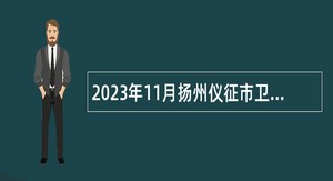 2023年11月扬州仪征市卫生健康系统事业单位招聘高层次、紧缺专业人才公告