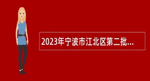2023年宁波市江北区第二批面向优秀城市社区党组织书记招聘事业编制人员公告