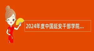 2024年度中国延安干部学院招聘教师公告