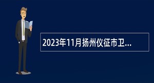 2023年11月扬州仪征市卫生健康系统事业单位招聘高层次、紧缺专业人才公告