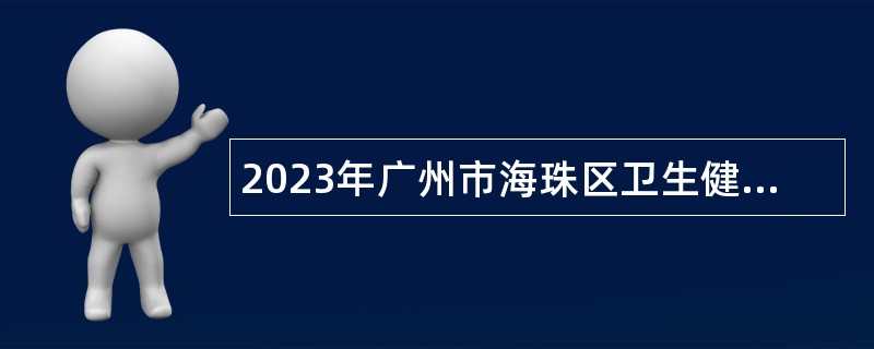 2023年广州市海珠区卫生健康系统专项招聘事业单位工作人员公告