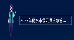 2023年丽水市缙云县应急管理局招聘应急管理行政执法技术检查员公告