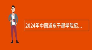 2024年中国浦东干部学院招聘专职教师公告