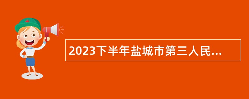 2023下半年盐城市第三人民医院招聘专技人员公告