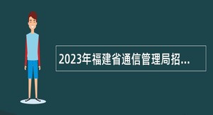2023年福建省通信管理局招聘工作人员公告