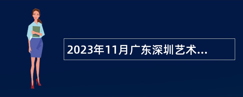 2023年11月广东深圳艺术学校选聘专业技术岗位人员公告