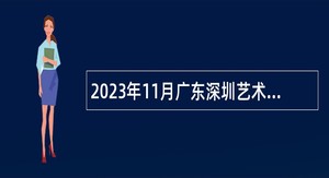 2023年11月广东深圳艺术学校选聘专业技术岗位人员公告