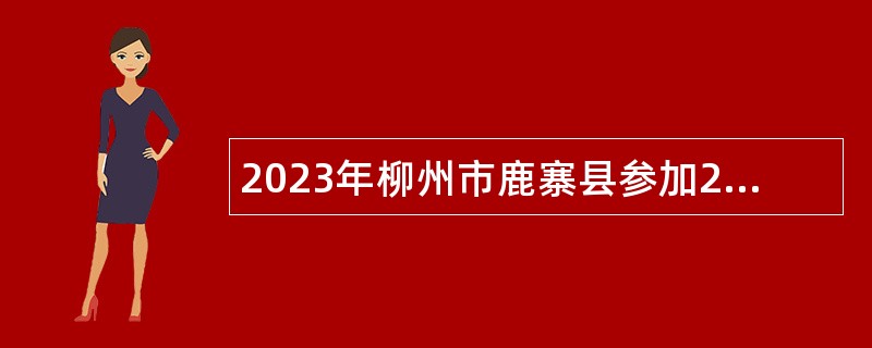 2023年柳州市鹿寨县参加2024届广西师范类毕业生就业双选会（桂林专场）招聘教师公告