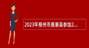 2023年柳州市鹿寨县参加2024届广西师范类毕业生就业双选会（桂林专场）招聘教师公告