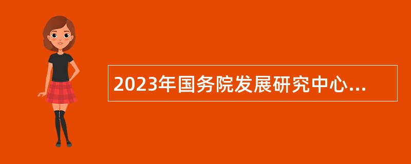 2023年国务院发展研究中心市场经济研究所招聘公告