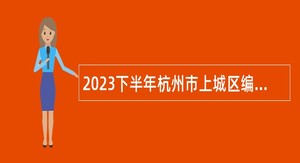 2023下半年杭州市上城区编外特定岗位工作人员招聘公告