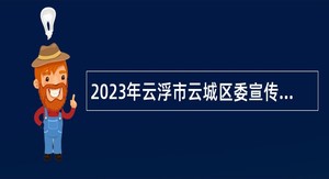 2023年云浮市云城区委宣传部下属事业单位招聘公告