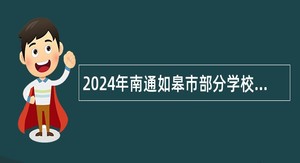 2024年南通如皋市部分学校面向毕业生招聘教师公告
