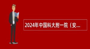 2024年中国科大附一院（安徽省立医院）高层次人才招聘公告