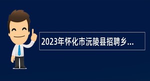2023年怀化市沅陵县招聘乡镇卫生院人员公告