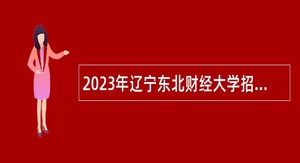 2023年辽宁东北财经大学招聘高层次和急需紧缺人才公告（第二批）